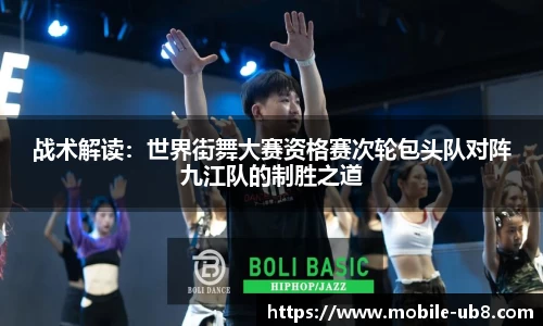 战术解读：世界街舞大赛资格赛次轮包头队对阵九江队的制胜之道