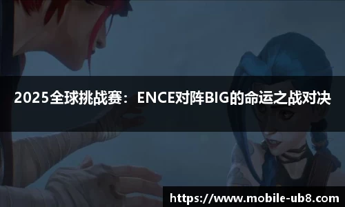 2025全球挑战赛：ENCE对阵BIG的命运之战对决