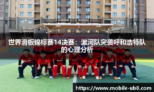 世界滑板锦标赛14决赛：漯河队突袭呼和浩特队的心理分析