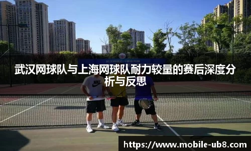 武汉网球队与上海网球队耐力较量的赛后深度分析与反思